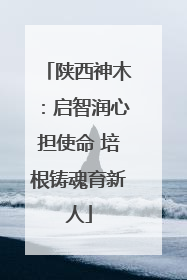 陕西神木：启智润心担使命 培根铸魂育新人
