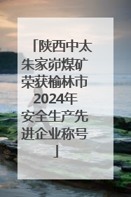 陕西中太朱家峁煤矿荣获榆林市2024年安全生产先进企业称号