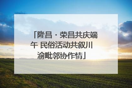隆昌・荣昌共庆端午 民俗活动共叙川渝毗邻协作情