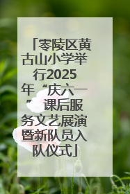 零陵区黄古山小学举行2025年“庆六一” 课后服务文艺展演暨新队员入队仪式