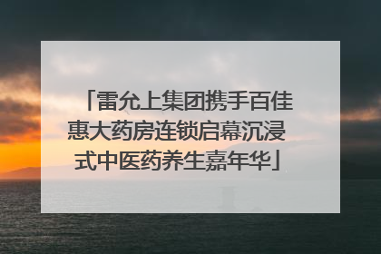 雷允上集团携手百佳惠大药房连锁启幕沉浸式中医药养生嘉年华