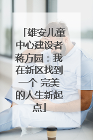 雄安儿童中心建设者蒋方园：我在新区找到一个 完美的人生新起点