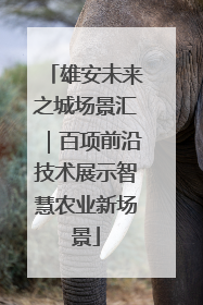雄安未来之城场景汇｜百项前沿技术展示智慧农业新场景