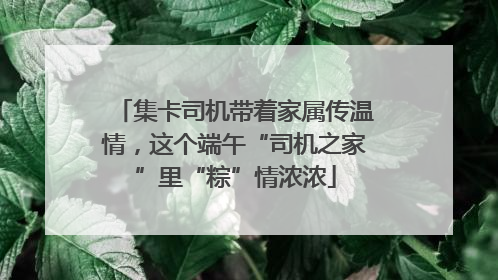 集卡司机带着家属传温情，这个端午“司机之家”里“粽”情浓浓
