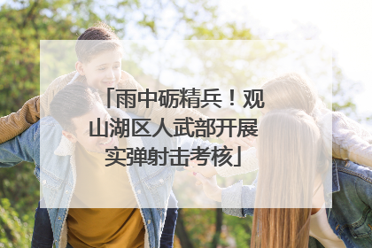 雨中砺精兵！观山湖区人武部开展实弹射击考核