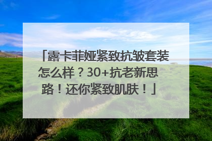 露卡菲娅紧致抗皱套装怎么样？30+抗老新思路！还你紧致肌肤！