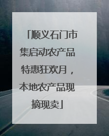 顺义石门市集启动农产品特惠狂欢月，本地农产品现摘现卖