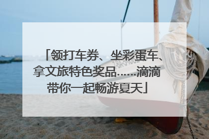 领打车券、坐彩蛋车、拿文旅特色奖品……滴滴带你一起畅游夏天