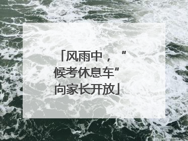 风雨中，“候考休息车”向家长开放