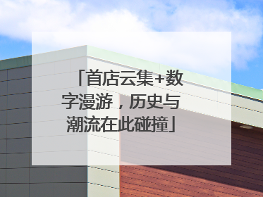 首店云集+数字漫游，历史与潮流在此碰撞