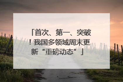 首次、第一、突破！我国多领域周末更新“重磅动态”