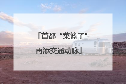 首都“菜篮子”再添交通动脉