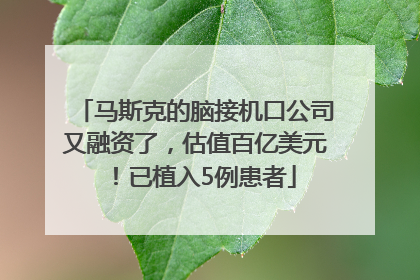马斯克的脑接机口公司又融资了，估值百亿美元！已植入5例患者