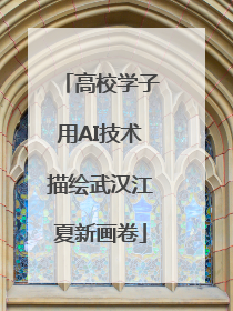 高校学子用AI技术描绘武汉江夏新画卷