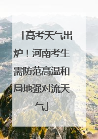 高考天气出炉！河南考生需防范高温和局地强对流天气