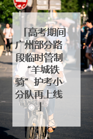 高考期间广州部分路段临时管制 “羊城铁骑”护考小分队再上线