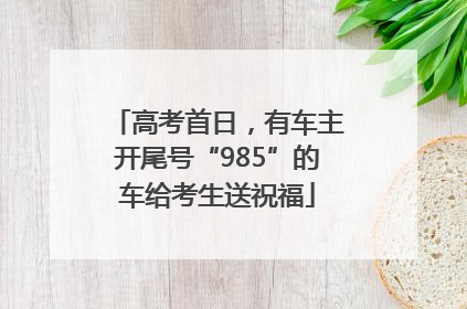 高考首日，有车主开尾号“985”的车给考生送祝福