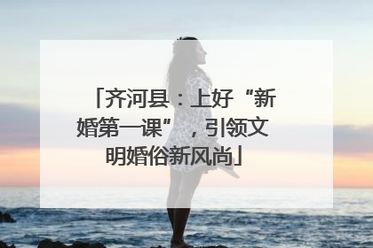 齐河县：上好“新婚第一课”，引领文明婚俗新风尚
