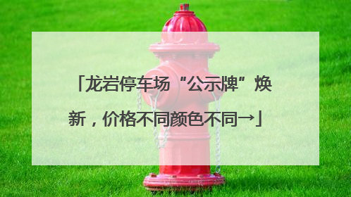 龙岩停车场“公示牌”焕新，价格不同颜色不同→
