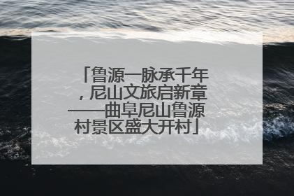 鲁源一脉承千年，尼山文旅启新章——曲阜尼山鲁源村景区盛大开村