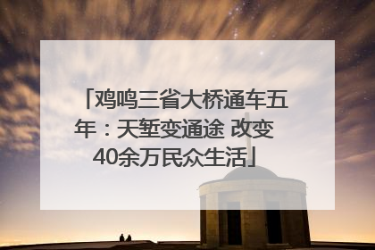 鸡鸣三省大桥通车五年：天堑变通途 改变40余万民众生活