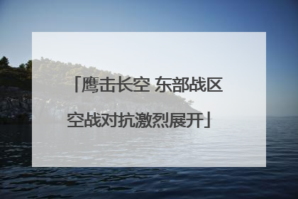 鹰击长空 东部战区空战对抗激烈展开