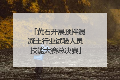 黄石开展预拌混凝土行业试验人员技能大赛总决赛
