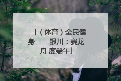 （体育）全民健身——银川：赛龙舟 度端午