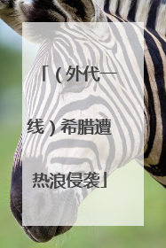 （外代一线）希腊遭热浪侵袭