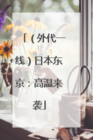 （外代一线）日本东京：高温来袭