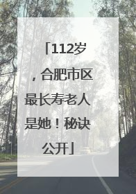 112岁，合肥市区最长寿老人是她！秘诀公开