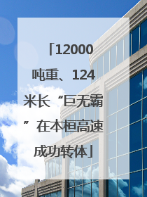 12000吨重、124米长“巨无霸”在本桓高速成功转体