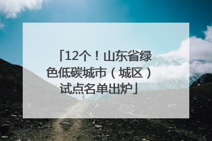 12个！山东省绿色低碳城市（城区）试点名单出炉
