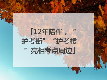 12年陪伴，“护考街”“护考楼”亮相考点周边