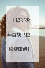 13岁少年首战马拉松健康跑