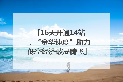 16天开通14站，“金华速度”助力低空经济破局腾飞