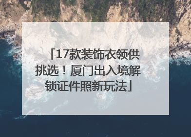 17款装饰衣领供挑选！厦门出入境解锁证件照新玩法