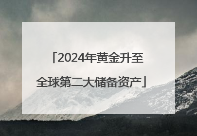 2024年黄金升至全球第二大储备资产