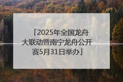 2025年全国龙舟大联动暨南宁龙舟公开赛5月31日举办