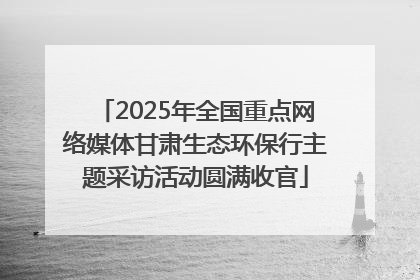 2025年全国重点网络媒体甘肃生态环保行主题采访活动圆满收官