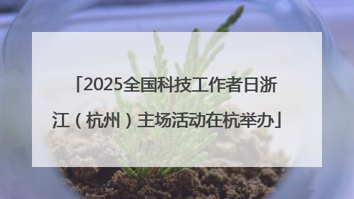 2025全国科技工作者日浙江（杭州）主场活动在杭举办