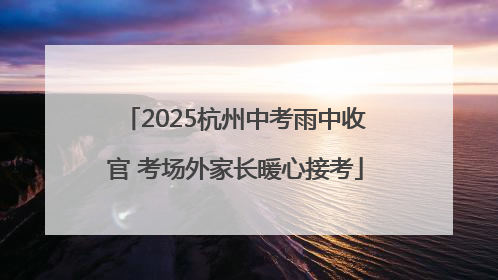 2025杭州中考雨中收官 考场外家长暖心接考