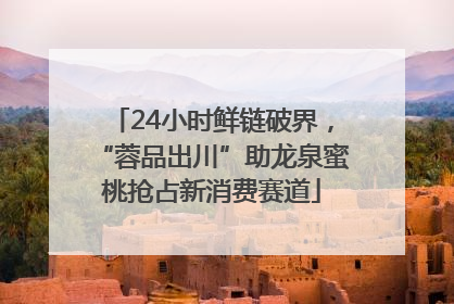 24小时鲜链破界，“蓉品出川”助龙泉蜜桃抢占新消费赛道