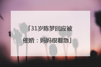 31岁陈梦回应被催婚：妈妈很着急