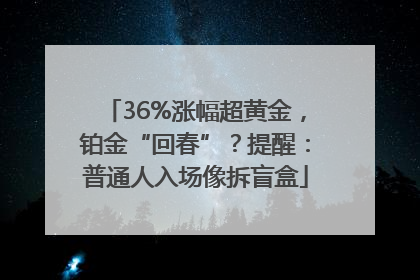 36%涨幅超黄金，铂金“回春”？提醒：普通人入场像拆盲盒