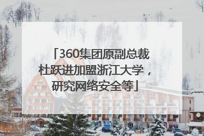 360集团原副总裁杜跃进加盟浙江大学，研究网络安全等