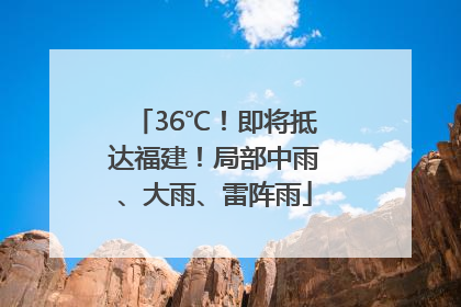 36℃！即将抵达福建！局部中雨、大雨、雷阵雨