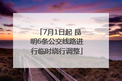 7月1日起 昆明6条公交线路进行临时绕行调整