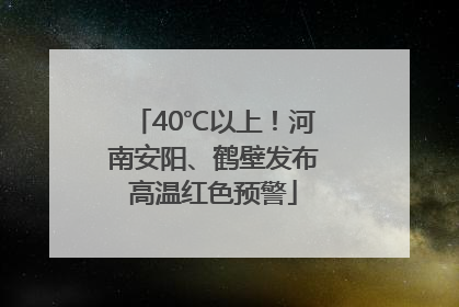 40℃以上！河南安阳、鹤壁发布高温红色预警