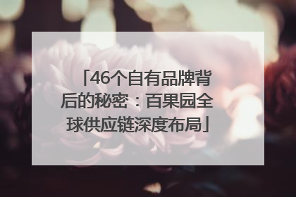 46个自有品牌背后的秘密：百果园全球供应链深度布局